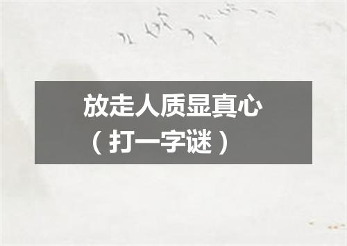 放走人质显真心（打一字谜）