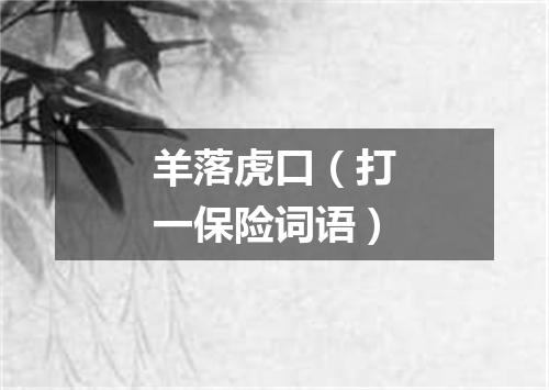 羊落虎口（打一保险词语）
