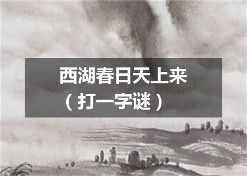 西湖春日天上来（打一字谜）