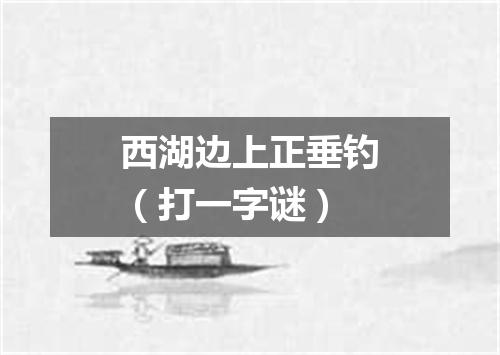 西湖边上正垂钓（打一字谜）