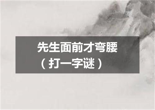先生面前才弯腰（打一字谜）