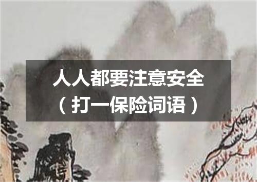 人人都要注意安全（打一保险词语）