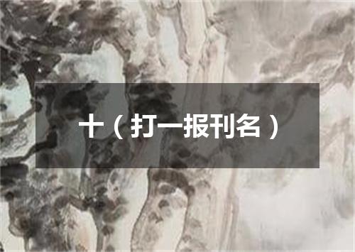十（打一报刊名）