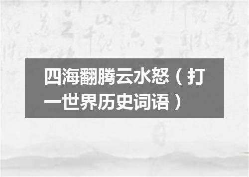 四海翻腾云水怒（打一世界历史词语）