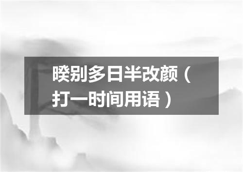 暌别多日半改颜（打一时间用语）