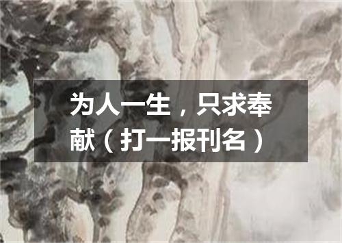 为人一生，只求奉献（打一报刊名）