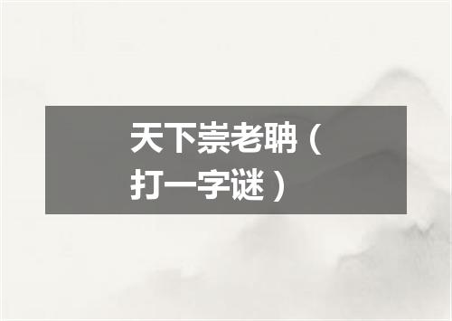 天下崇老聃（打一字谜）