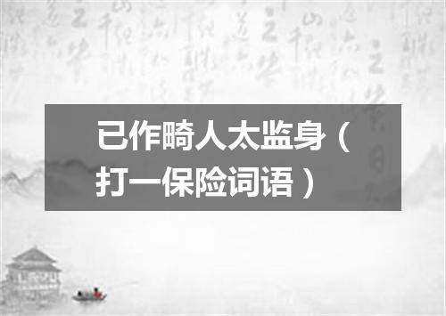 已作畸人太监身（打一保险词语）