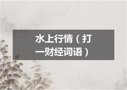 水上行情（打一财经词语）