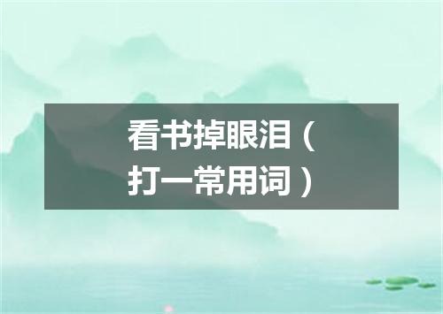 看书掉眼泪（打一常用词）