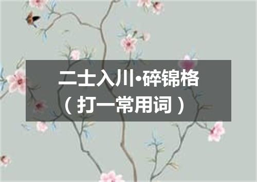 二士入川·碎锦格（打一常用词）