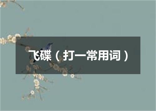 飞碟（打一常用词）