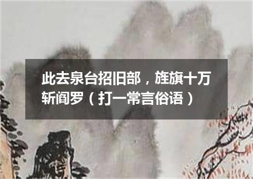 此去泉台招旧部，旌旗十万斩阎罗（打一常言俗语）