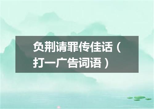 负荆请罪传佳话（打一广告词语）