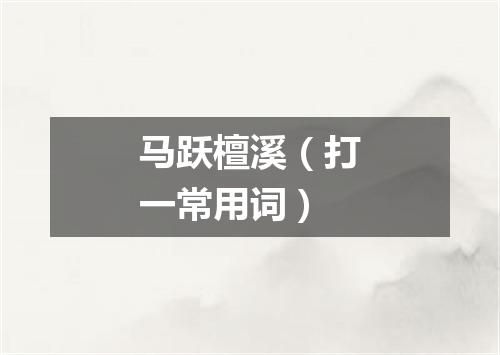 马跃檀溪（打一常用词）
