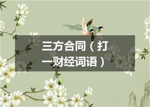 三方合同（打一财经词语）