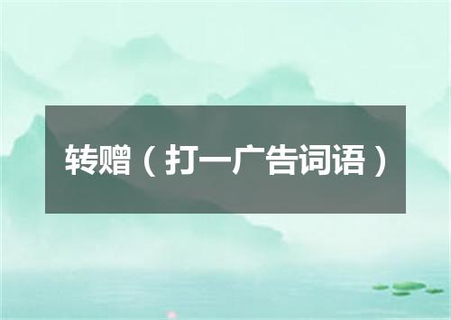 转赠（打一广告词语）