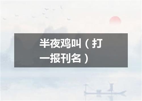 半夜鸡叫（打一报刊名）