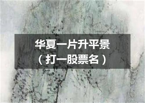 华夏一片升平景（打一股票名）