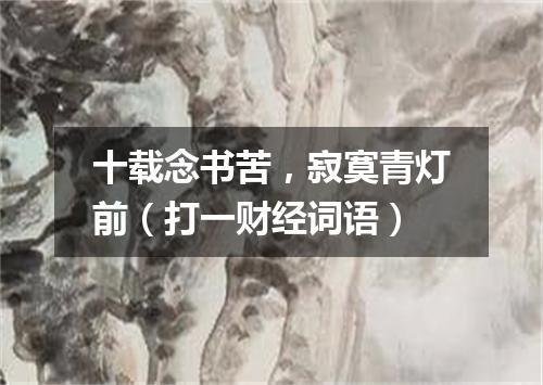 十载念书苦，寂寞青灯前（打一财经词语）