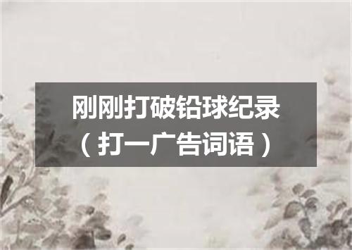 刚刚打破铅球纪录（打一广告词语）