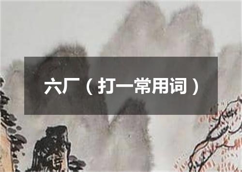 六厂（打一常用词）