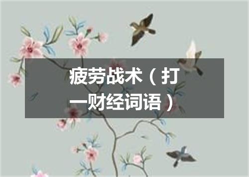 疲劳战术（打一财经词语）