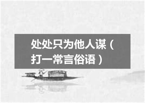 处处只为他人谋（打一常言俗语）
