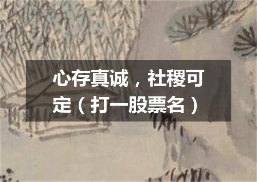 心存真诚，社稷可定（打一股票名）