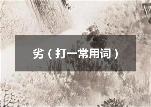劣（打一常用词）