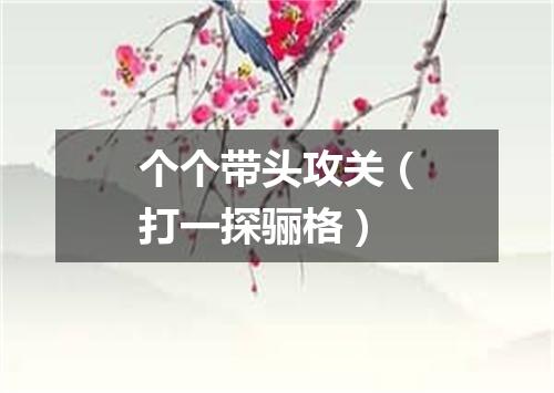 个个带头攻关（打一探骊格）