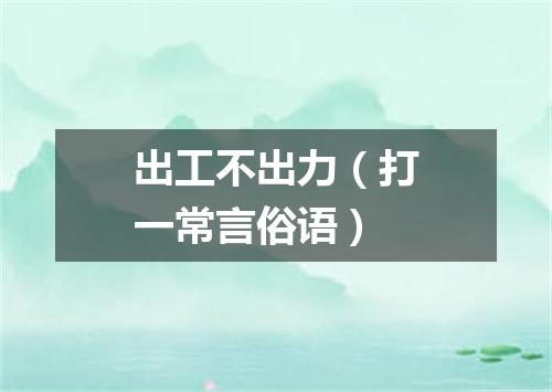 出工不出力（打一常言俗语）