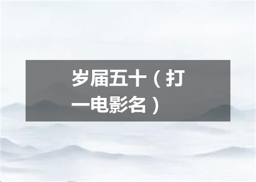 岁届五十（打一电影名）