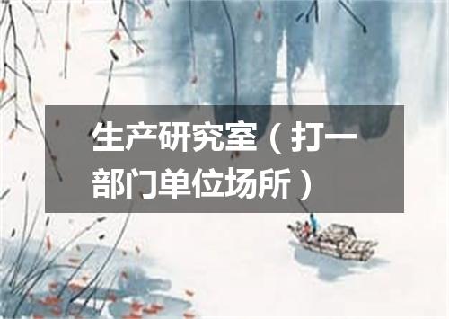 生产研究室（打一部门单位场所）