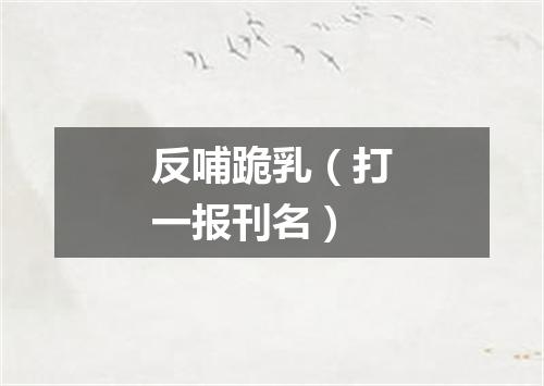 反哺跪乳（打一报刊名）