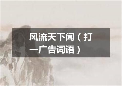 风流天下闻（打一广告词语）