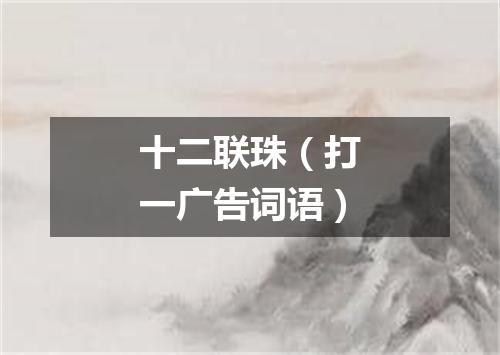 十二联珠（打一广告词语）