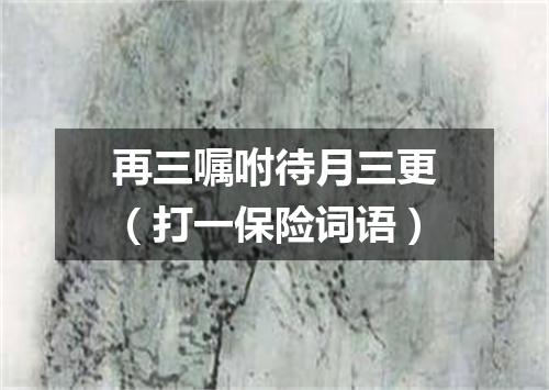 再三嘱咐待月三更（打一保险词语）