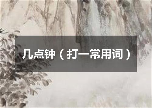 几点钟（打一常用词）