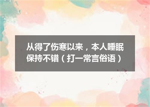 从得了伤寒以来，本人睡眠保持不错（打一常言俗语）