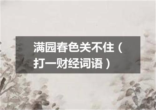 满园春色关不住（打一财经词语）