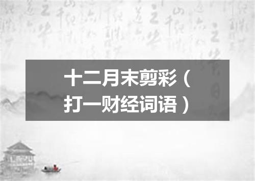 十二月末剪彩（打一财经词语）