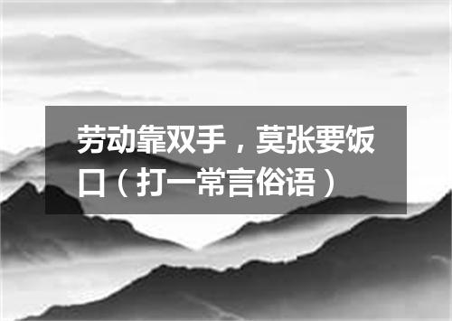 劳动靠双手，莫张要饭口（打一常言俗语）