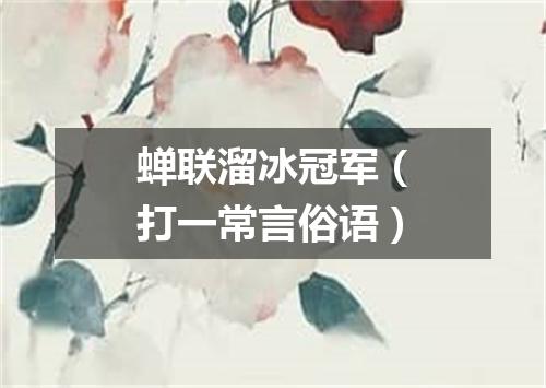 蝉联溜冰冠军（打一常言俗语）