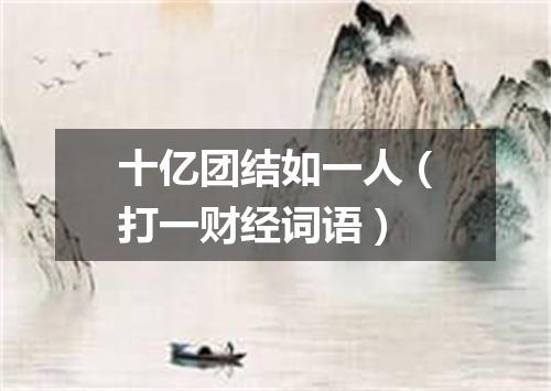 十亿团结如一人（打一财经词语）