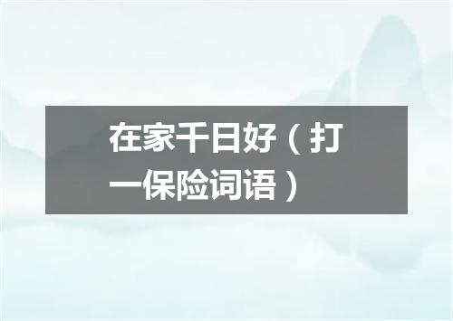 在家千日好（打一保险词语）