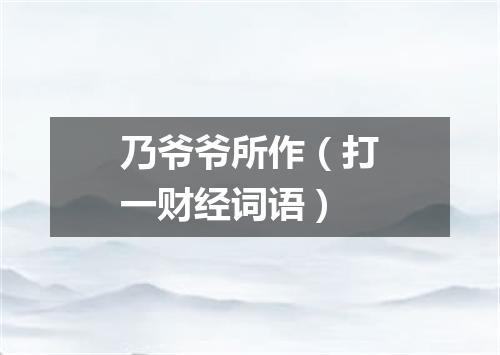 乃爷爷所作（打一财经词语）