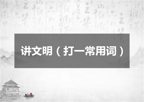 讲文明（打一常用词）