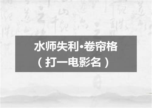 水师失利·卷帘格（打一电影名）