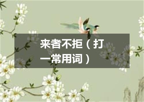 来者不拒（打一常用词）